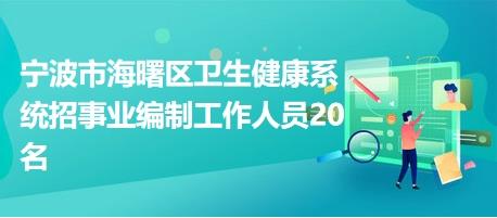 宁波市海曙区卫生健康系统招事业编制工作人员20名