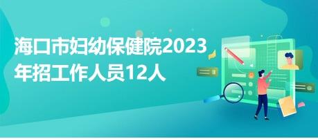 海口市妇幼保健院2023年招工作人员12人