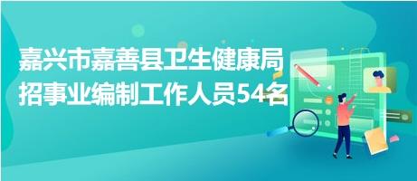 嘉興市嘉善縣衛生健康局招事業編制工作人員54名