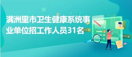 满洲里市卫生健康系统事业单位招工作人员31名