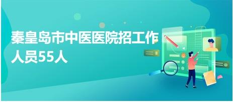 秦皇岛市中医医院招工作人员55人