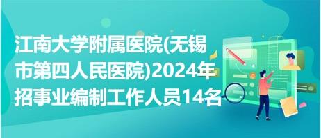 江南大学附属医院(无锡市第四人民医院)2024年招事业编制工作人员14名