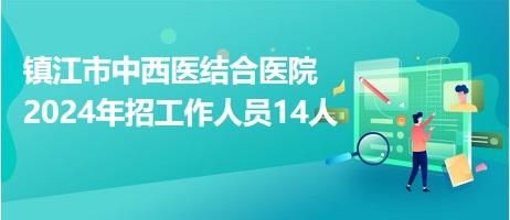 镇江市中西医结合医院2024年招工作人员14人