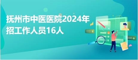 抚州市中医医院2024年招工作人员16人