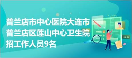 普兰店市中心医院大连市普兰店区莲山中心卫生院招工作人员9名