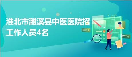 淮北市濉溪县中医医院招工作人员4名