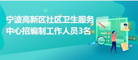 宁波高新区社区卫生服务中心招编制工作人员3名