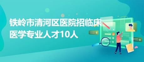 铁岭市清河区医院招临床医学专业人才10人