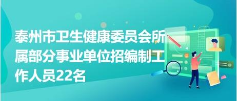 泰州市卫生健康委员会所属部分事业单位招编制工作人员22名