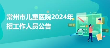 常州市儿童医院2024年招工作人员公告