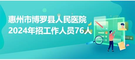 惠州市博罗县人民医院2024年招工作人员76人