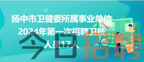 扬中市卫健委所属事业单位2024年第一次招聘卫技人员17人