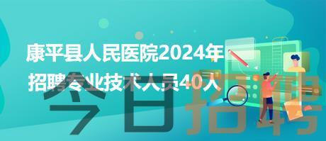 康平县人民医院2024年招聘专业技术人员40人