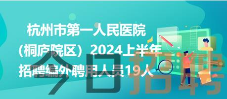 杭州市第一人民医院（桐庐院区）2024上半年招聘编外聘用人员19人