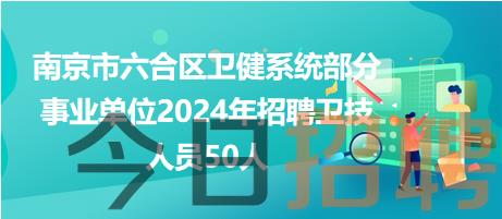 南京市六合区卫健系统部分事业单位2024年招聘卫技人员50人