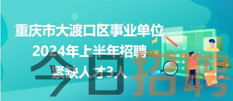 重庆市大渡口区事业单位2024年上半年招聘紧缺人才3人