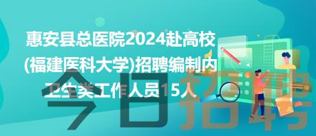 惠安县总医院2024赴高校(福建医科大学)招聘编制内卫生类工作人员15人