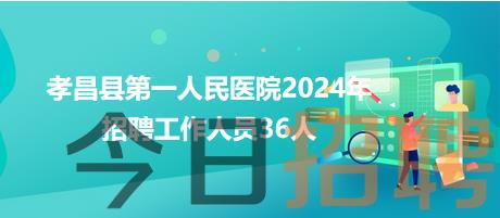 孝昌县第一人民医院2024年招聘工作人员36人