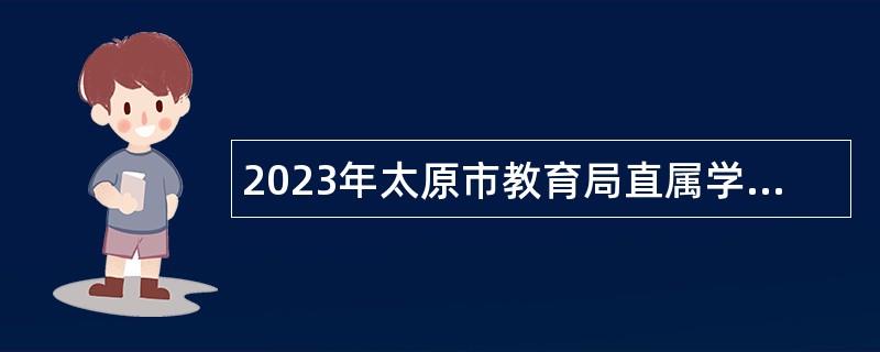 2023年太原市教育局直属学校招聘教职工公告