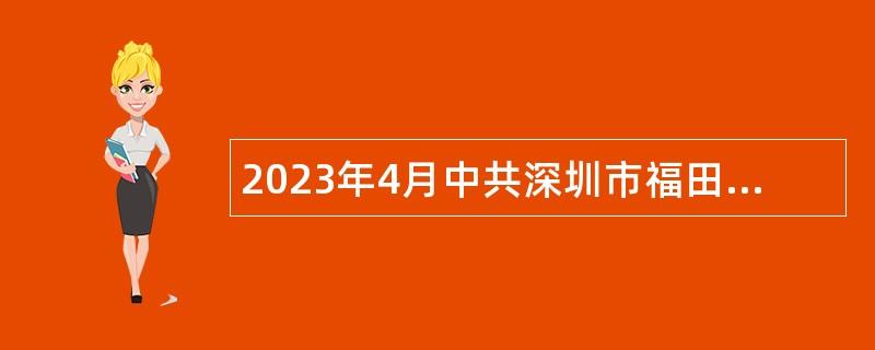 2023年4月中共深圳市福田区委办公室、深圳市福田区人民政府办公室招聘特聘岗位工作人员招聘公告