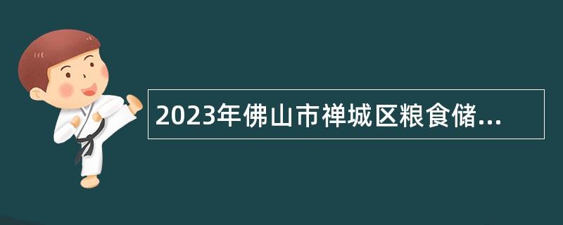 2023年佛山市禅城区粮食储备库招聘合同制人员公告