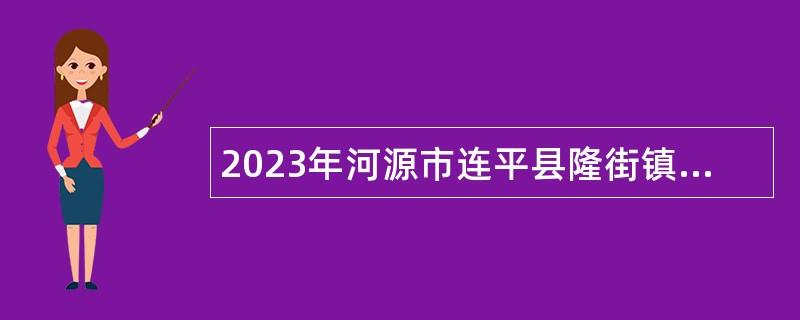 2023年河源市连平县隆街镇人民政府应急救援中队队员招聘公告