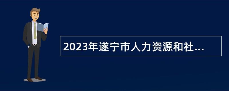 2023年遂宁市人力资源和社会保障局第二批遂宁市“遂州英才” 考核招聘引进高层次人才和急需紧缺专业技术人才公告