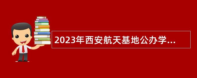 2023年西安航天基地公办学校（园）教职工招聘公告