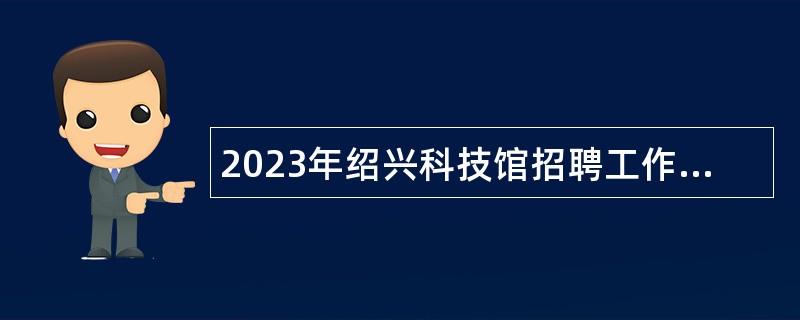 2023年绍兴科技馆招聘工作人员公告