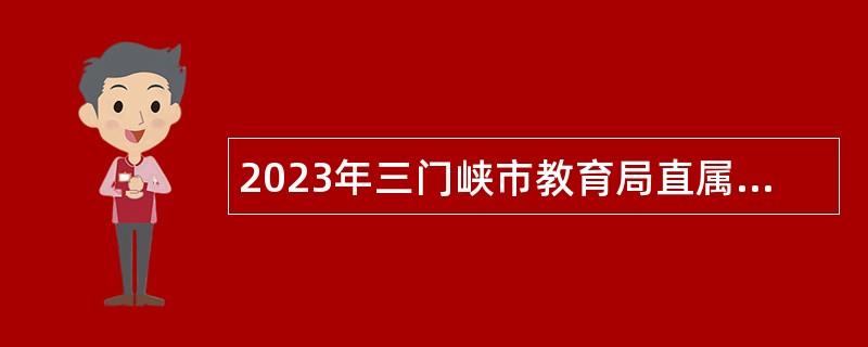 2023年三门峡市教育局直属学校招聘教师公告