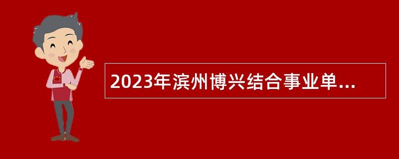 2023年滨州博兴结合事业单位征集本科及以上毕业生入伍公告