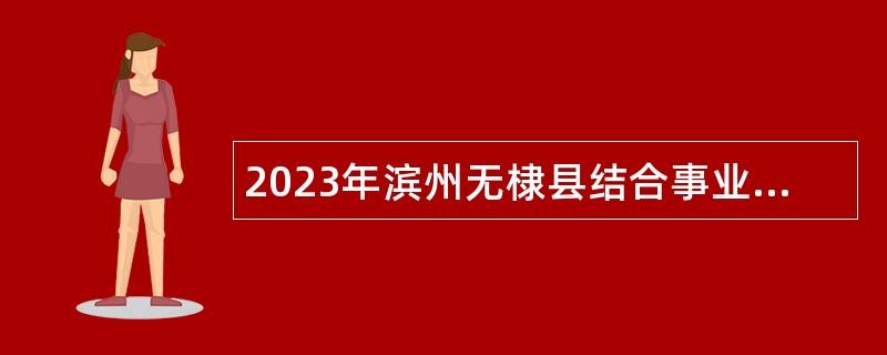 2023年滨州无棣县结合事业单位招聘征集本科及以上毕业生入伍公告