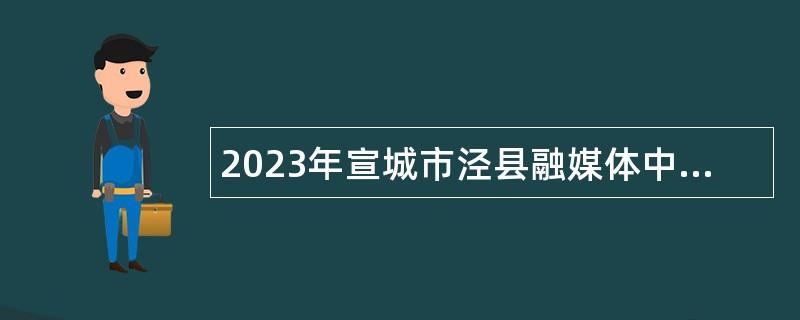 2023年宣城市泾县融媒体中心招聘播音员（主持人）公告