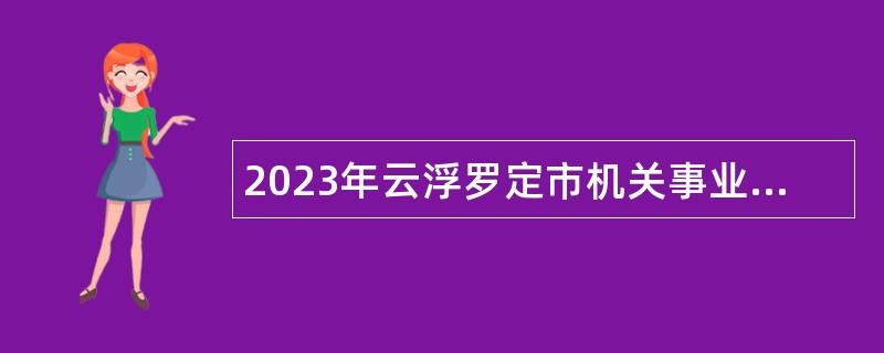 2023年云浮罗定市机关事业单位选聘紧缺人才公告