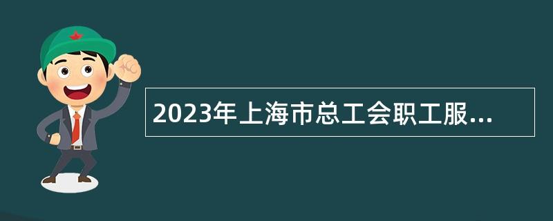 2023年上海市总工会职工服务中心招聘公告