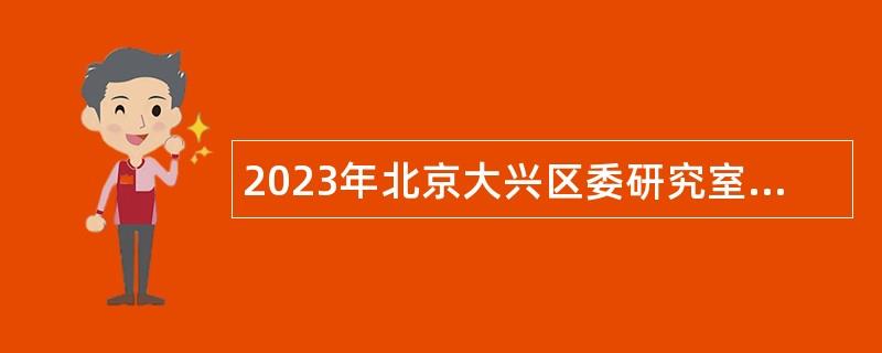 2023年北京大兴区委研究室招聘临时辅助用工人员公告