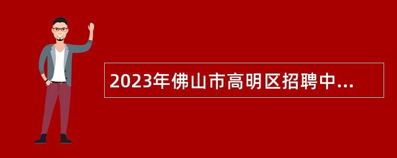 2023年佛山市高明区招聘中小学教师公告（第四场）