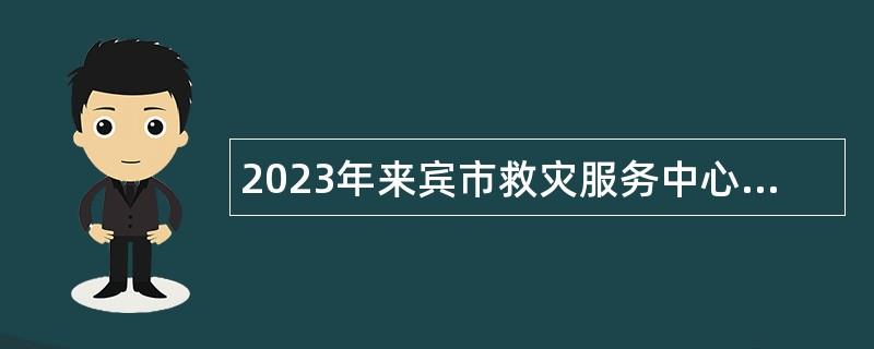 2023年来宾市救灾服务中心招聘编外聘用人员公告