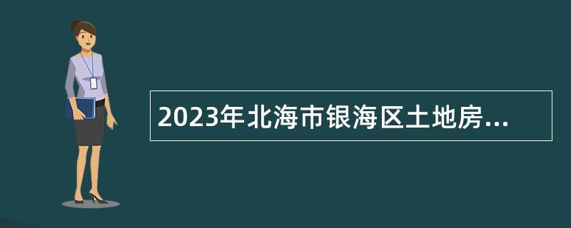 2023年北海市银海区土地房屋征收中心招聘编外人员公告