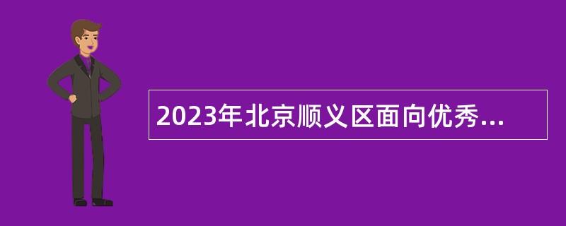 2023年北京顺义区面向优秀社区党组织书记和优秀社区工作者定向招聘事业编制人员公告