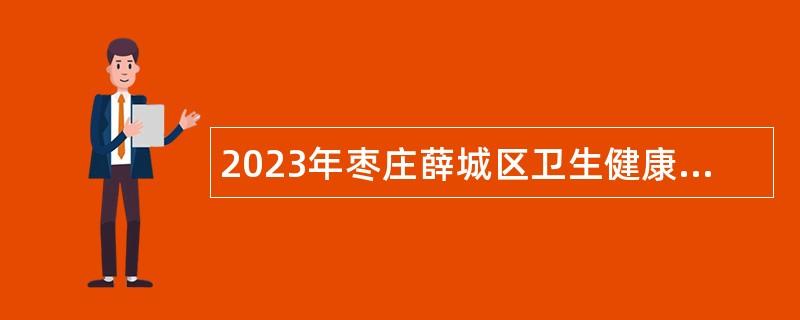 2023年枣庄薛城区卫生健康系统招聘公告