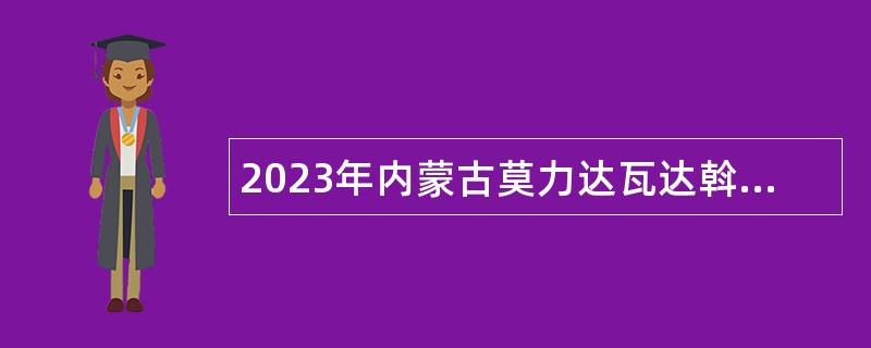 2023年内蒙古莫力达瓦达斡尔族自治旗面向2020年一村一社区一名大学生计划招聘公告