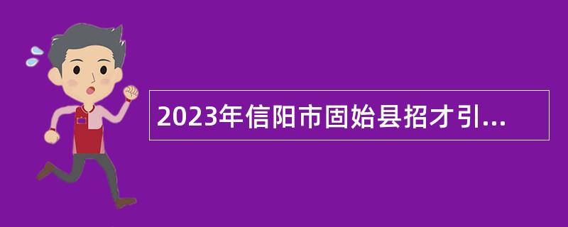 2023年信阳市固始县招才引智特招医学院校毕业生和特岗全科医生公告