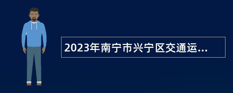 2023年南寧市興寧區(qū)交通運(yùn)輸局招聘公告