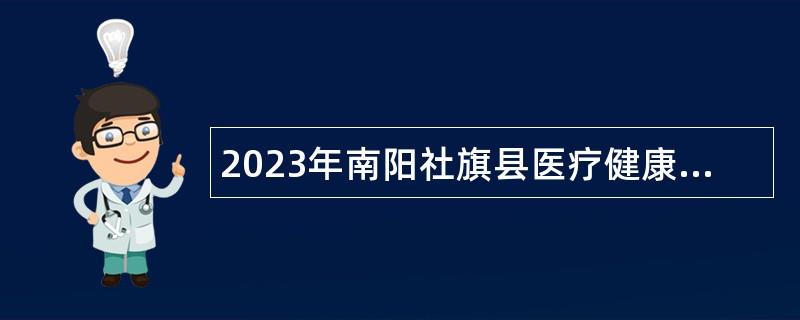 2023年南阳社旗县医疗健康服务集团特招医学院校毕业生和特岗全科医生招聘公告（第1号）