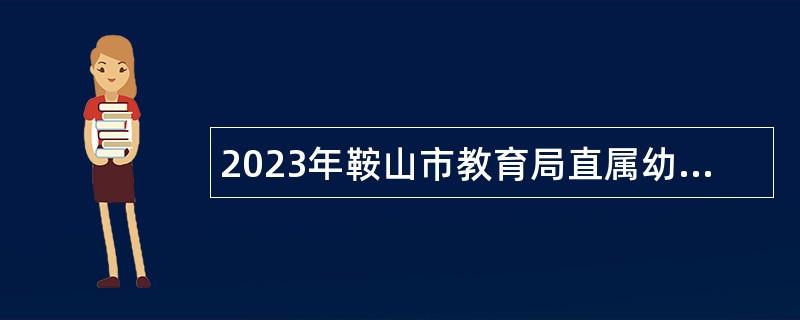 2023年鞍山市教育局直属幼儿园、海城市中小学幼儿园招聘公告