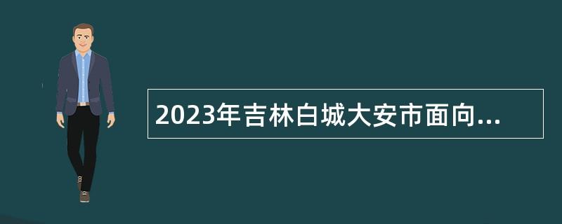 2023年吉林白城大安市面向下半年應(yīng)征入伍高校畢業(yè)生招聘事業(yè)單位工作人員公告