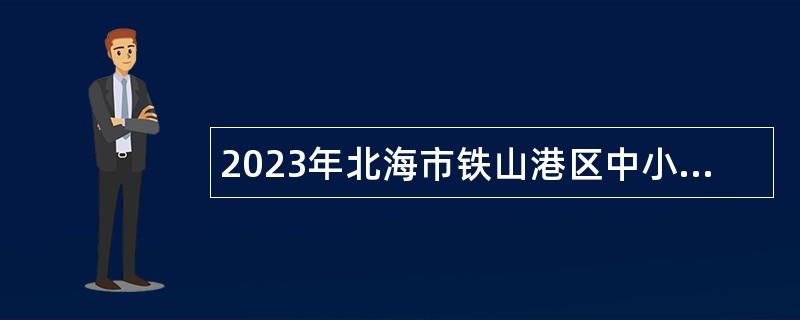 2023年北海市铁山港区中小学幼儿园招聘后勤服务人员公告