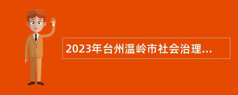 2023年台州温岭市社会治理中心招聘编外合同制工作人员公告