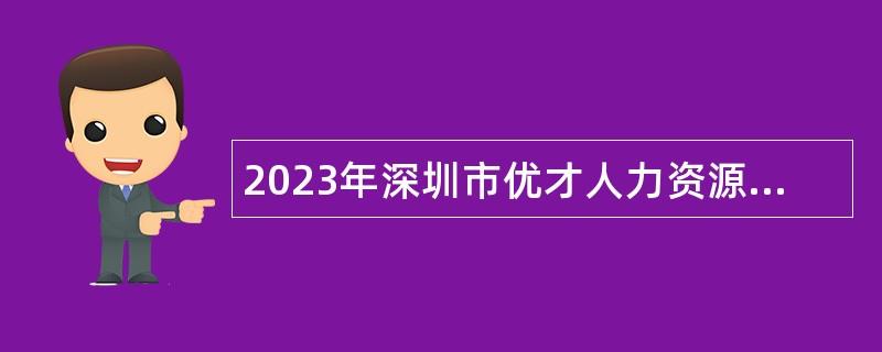 2023年深圳市优才人力资源有限公司招聘聘员（派遣至深圳市龙岗区文化广电旅游体育局）公告